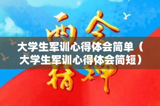 大学生军训心得体会简单（大学生军训心得体会简短）