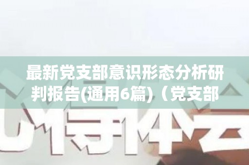 最新党支部意识形态分析研判报告(通用6篇)（党支部研究意识形态）