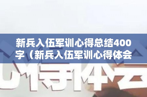 新兵入伍军训心得总结400字（新兵入伍军训心得体会500字）