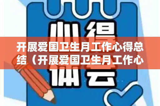 开展爱国卫生月工作心得总结（开展爱国卫生月工作心得总结范文怎么写）