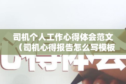 司机个人工作心得体会范文（司机心得报告怎么写模板）