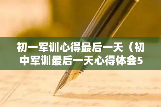 初一军训心得最后一天（初中军训最后一天心得体会500字内容）