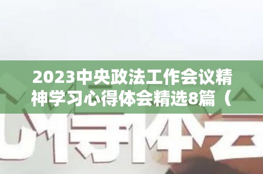 2023中央政法工作会议精神学习心得体会精选8篇（2021年中央政法工作会议精神的心得体会）