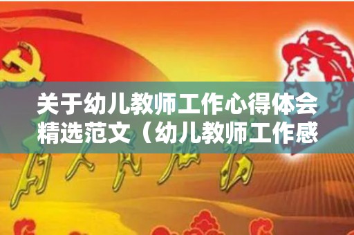关于幼儿教师工作心得体会精选范文（幼儿教师工作感想及寄语）