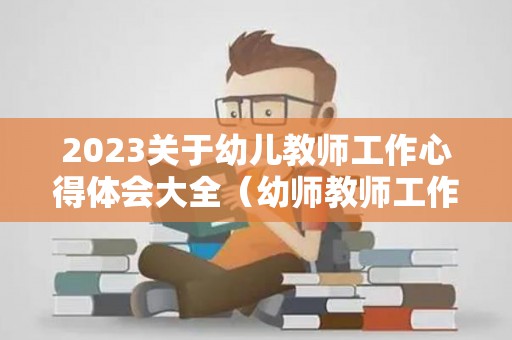 2023关于幼儿教师工作心得体会大全（幼师教师工作心得体会简短）