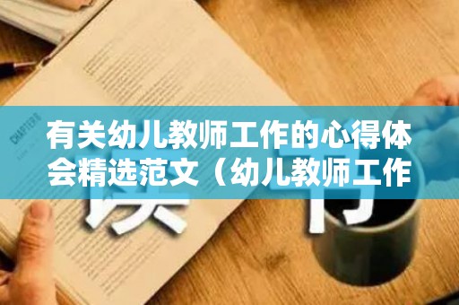 有关幼儿教师工作的心得体会精选范文（幼儿教师工作内容及心得体会范文）