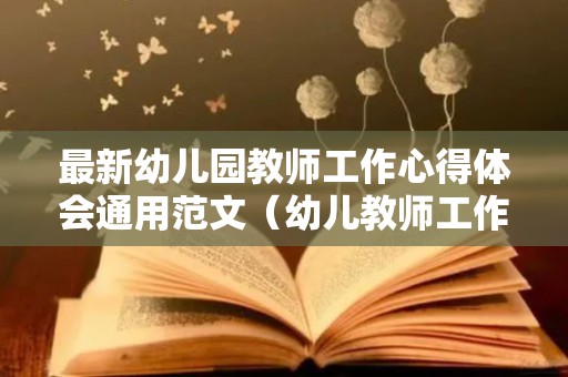 最新幼儿园教师工作心得体会通用范文（幼儿教师工作内容及心得体会）