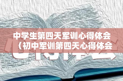 中学生第四天军训心得体会（初中军训第四天心得体会200字）