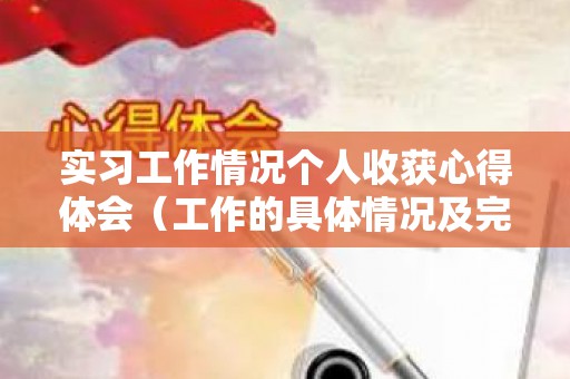 实习工作情况个人收获心得体会（工作的具体情况及完成的任务月报）