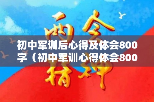 初中军训后心得及体会800字（初中军训心得体会800）