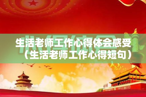 生活老师工作心得体会感受（生活老师工作心得短句）