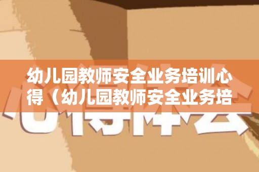 幼儿园教师安全业务培训心得（幼儿园教师安全业务培训心得体会总结）