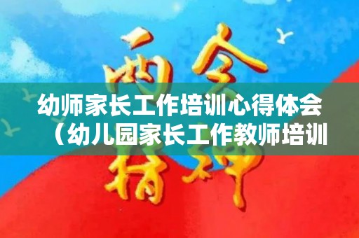 幼师家长工作培训心得体会（幼儿园家长工作教师培训）