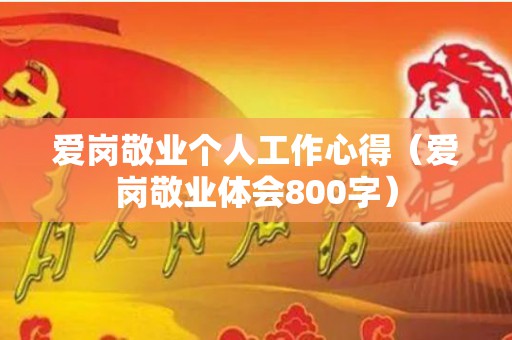 爱岗敬业个人工作心得（爱岗敬业体会800字）