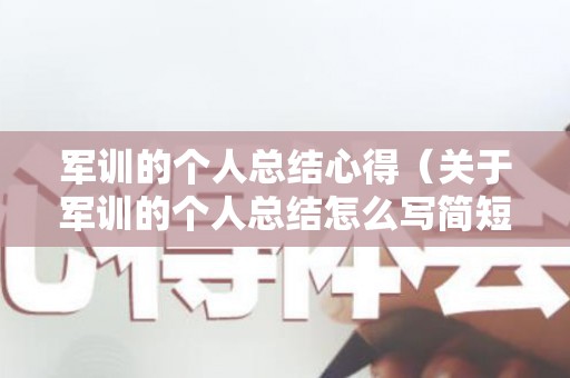 军训的个人总结心得（关于军训的个人总结怎么写简短）