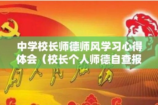 中学校长师德师风学习心得体会（校长个人师德自查报告）