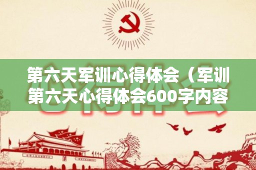 第六天军训心得体会（军训第六天心得体会600字内容）