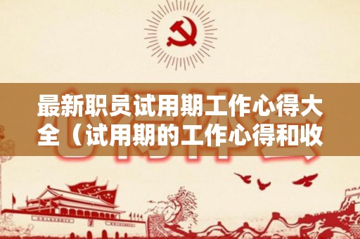 最新职员试用期工作心得大全（试用期的工作心得和收获）