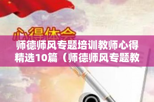 师德师风专题培训教师心得精选10篇（师德师风专题教育培训心得体会）