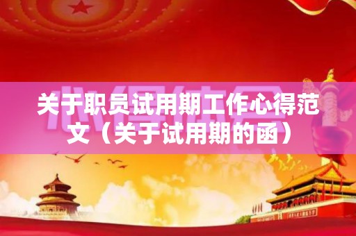 关于职员试用期工作心得范文（关于试用期的函）
