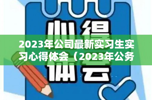 2023年公司最新实习生实习心得体会（2023年公务员职位表官网）