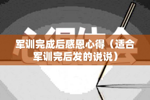 军训完成后感恩心得（适合军训完后发的说说）