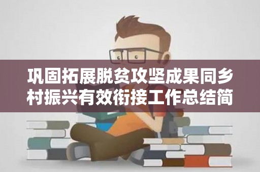 巩固拓展脱贫攻坚成果同乡村振兴有效衔接工作总结简报优秀七篇（巩固拓展脱贫攻坚成果同乡村振兴）