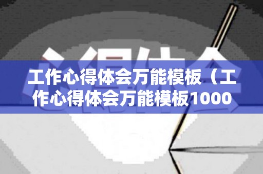 工作心得体会万能模板（工作心得体会万能模板1000字左右）