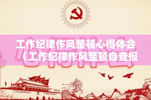 工作纪律作风整顿心得体会（工作纪律作风整顿自查报告）