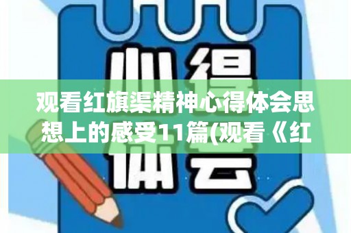 观看红旗渠精神心得体会思想上的感受11篇(观看《红旗渠》观后感700字)