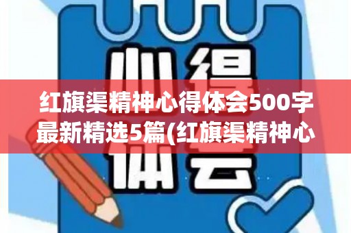 红旗渠精神心得体会500字最新精选5篇(红旗渠精神心得体会300字)