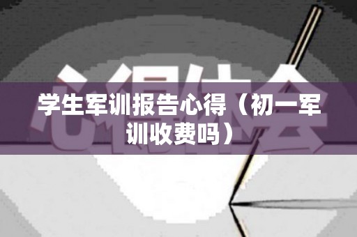 学生军训报告心得（初一军训收费吗）