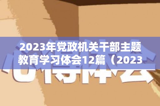 2023年党政机关干部主题教育学习体会12篇（2023年党政机关干部述职报告）
