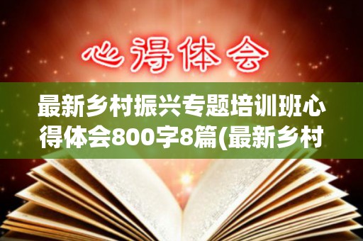 最新乡村振兴专题培训班心得体会800字8篇(最新乡村振兴专题培训班心得体会800字8篇文章)