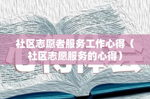 社区志愿者服务工作心得（社区志愿服务的心得）