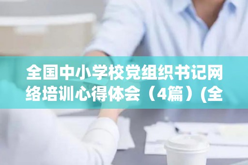 全国中小学校党组织书记网络培训心得体会（4篇）(全国中小学校党组织书记网络培训示范班试卷答案)