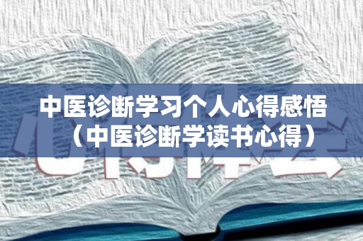 中医诊断学习个人心得感悟（中医诊断学读书心得）