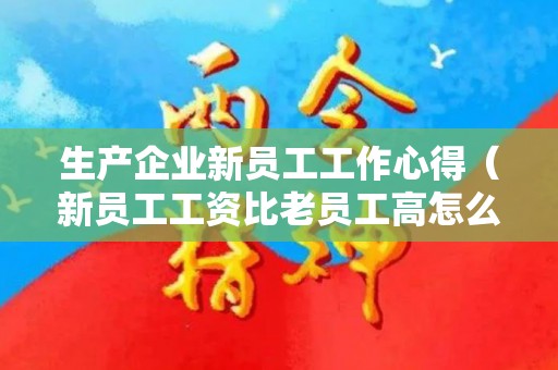 生产企业新员工工作心得（新员工工资比老员工高怎么解决）