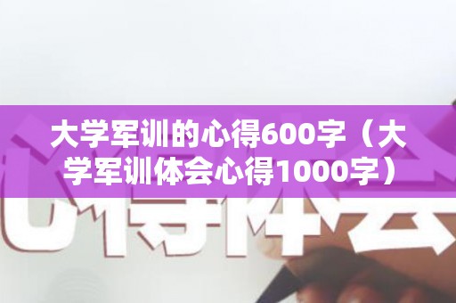 大学军训的心得600字（大学军训体会心得1000字）