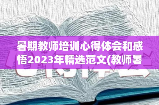 暑期教师培训心得体会和感悟2023年精选范文(教师暑期培训心得2021)