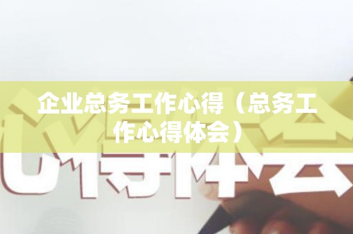 企业总务工作心得（总务工作心得体会）