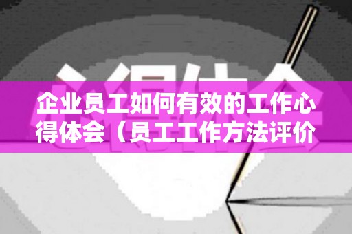 企业员工如何有效的工作心得体会（员工工作方法评价）