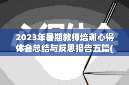 2023年暑期教师培训心得体会总结与反思报告五篇(2021暑期教师培训心得体会)
