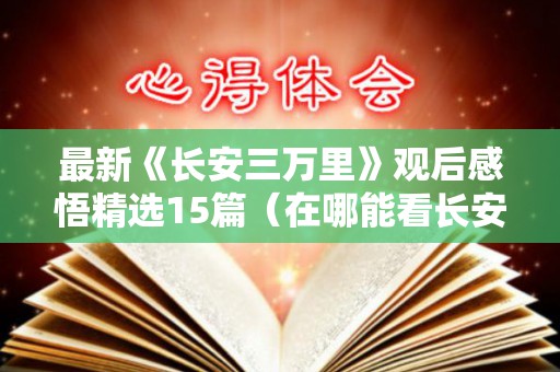 最新《长安三万里》观后感悟精选15篇（在哪能看长安三万里电影）