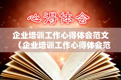 企业培训工作心得体会范文（企业培训工作心得体会范文简短一点）
