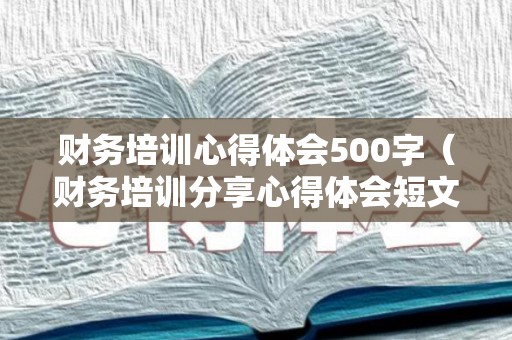 财务培训心得体会500字（财务培训分享心得体会短文）