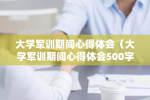 大学军训期间心得体会（大学军训期间心得体会500字）