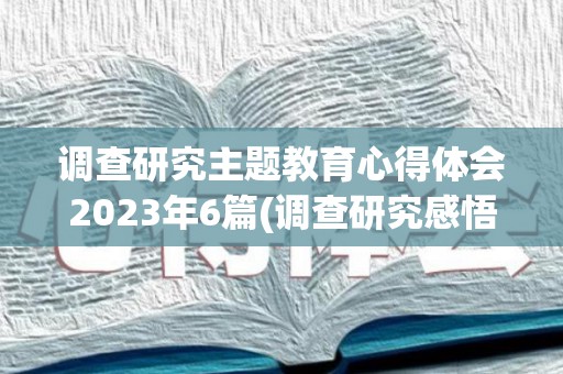 调查研究主题教育心得体会2023年6篇(调查研究感悟心得)
