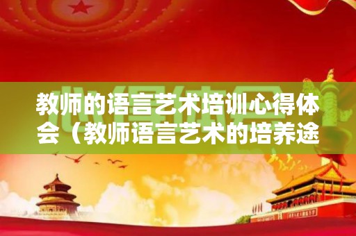教师的语言艺术培训心得体会（教师语言艺术的培养途径）
