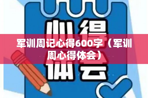 军训周记心得600字（军训周心得体会）